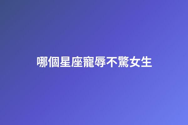 哪個星座寵辱不驚女生-第1張-星座運勢-玄機派