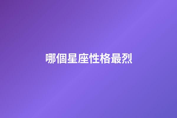 哪個星座性格最烈-第1張-星座運勢-玄機派