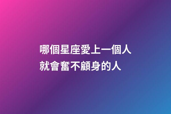 哪個星座愛上一個人就會奮不顧身的人-第1張-星座運勢-玄機派
