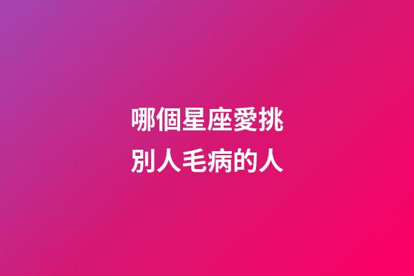 哪個星座愛挑別人毛病的人-第1張-星座運勢-玄機(jī)派