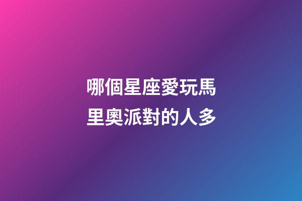 哪個星座愛玩馬里奧派對的人多