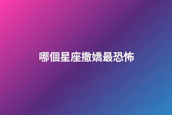 哪個星座撒嬌最恐怖-第1張-星座運勢-玄機派