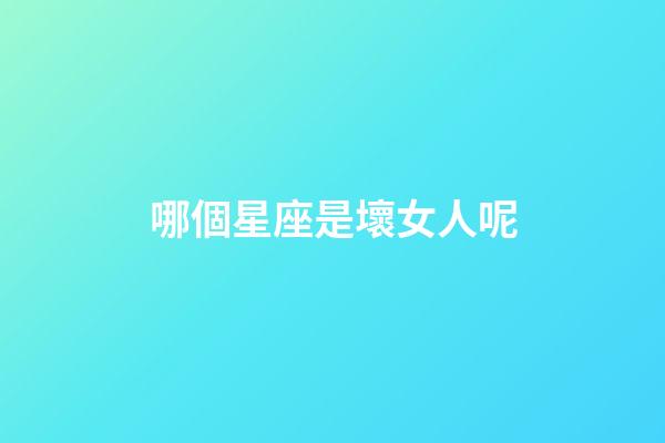 哪個星座是壞女人呢-第1張-星座運勢-玄機派