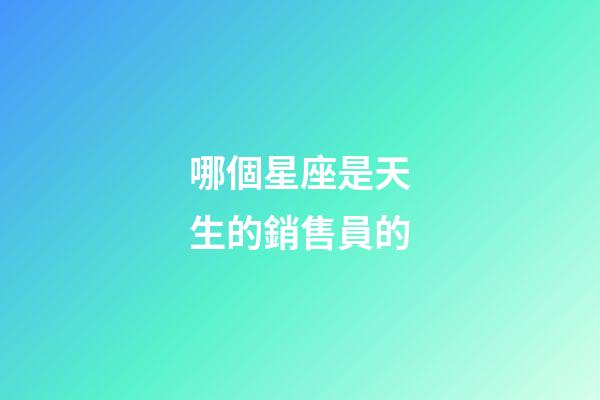 哪個星座是天生的銷售員的-第1張-星座運勢-玄機派