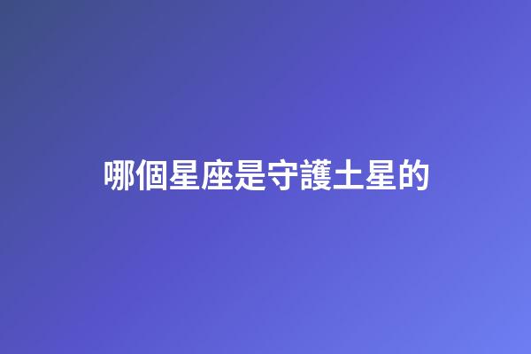 哪個星座是守護土星的-第1張-星座運勢-玄機派