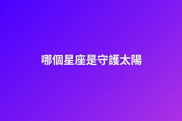 哪個星座是守護太陽-第1張-星座運勢-玄機派