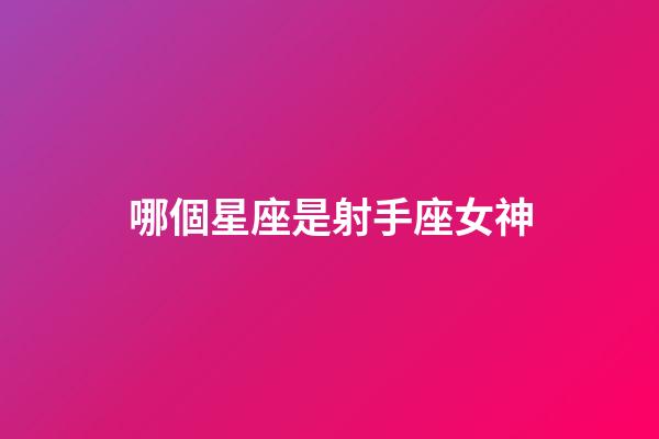 哪個星座是射手座女神-第1張-星座運勢-玄機(jī)派