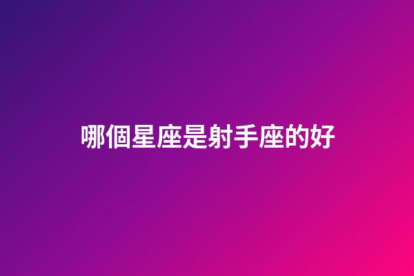 哪個星座是射手座的好-第1張-星座運勢-玄機派