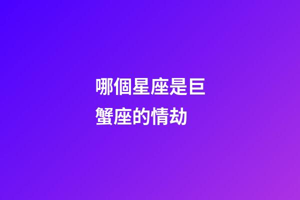 哪個星座是巨蟹座的情劫-第1張-星座運勢-玄機派