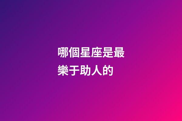 哪個星座是最樂于助人的-第1張-星座運勢-玄機派