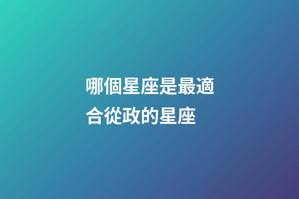 哪個星座是最適合從政的星座-第1張-星座運勢-玄機派