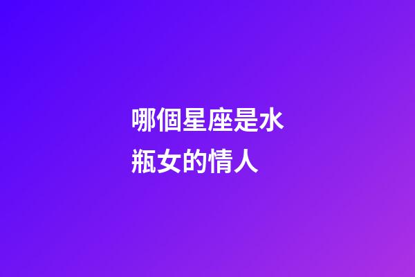 哪個星座是水瓶女的情人-第1張-星座運勢-玄機派