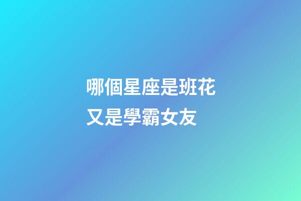 哪個星座是班花又是學霸女友-第1張-星座運勢-玄機派