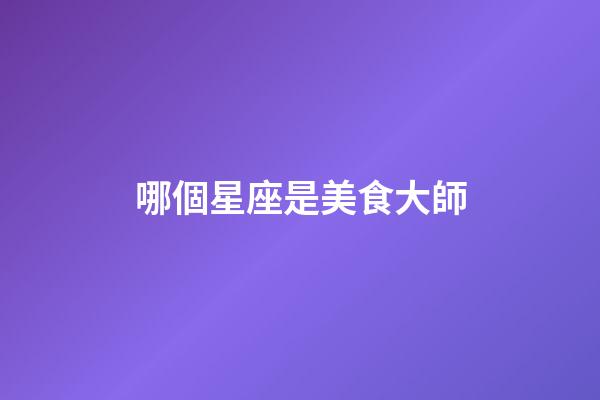 哪個星座是美食大師-第1張-星座運勢-玄機派