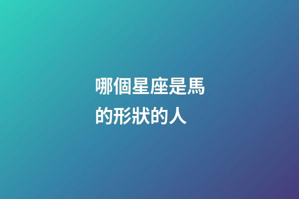 哪個星座是馬的形狀的人-第1張-星座運勢-玄機派