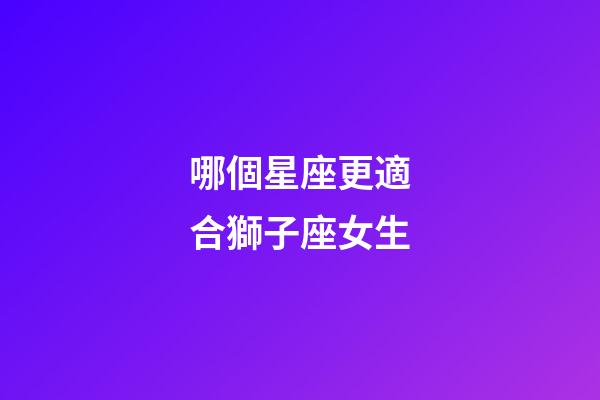 哪個星座更適合獅子座女生-第1張-星座運勢-玄機派