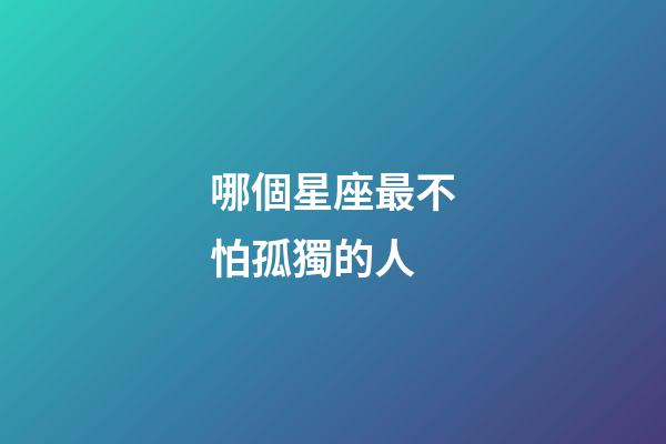 哪個星座最不怕孤獨的人-第1張-星座運勢-玄機派