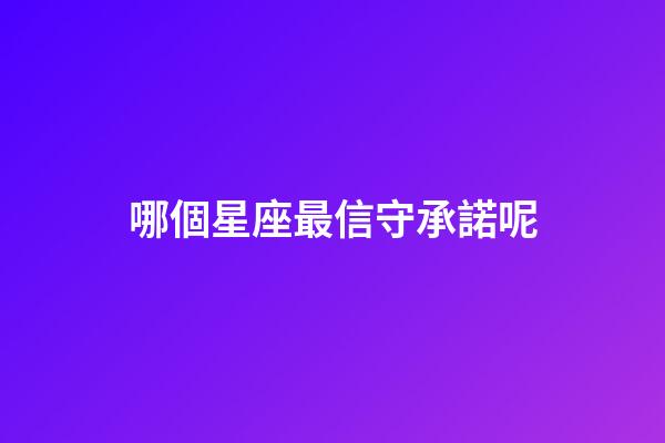 哪個星座最信守承諾呢-第1張-星座運勢-玄機派