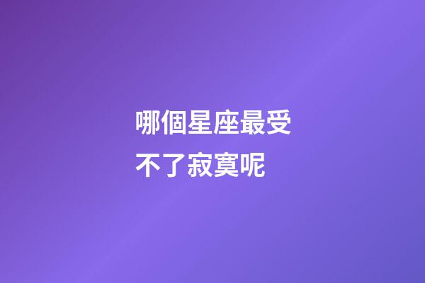 哪個星座最受不了寂寞呢-第1張-星座運勢-玄機派
