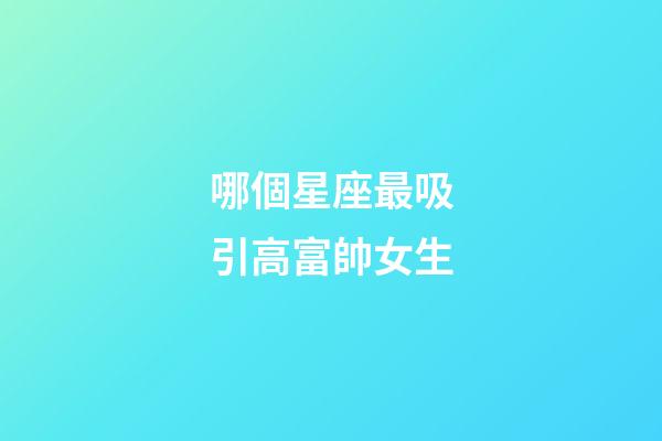 哪個星座最吸引高富帥女生-第1張-星座運勢-玄機派