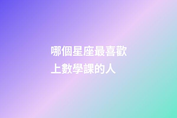 哪個星座最喜歡上數學課的人-第1張-星座運勢-玄機派