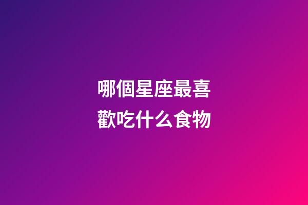 哪個星座最喜歡吃什么食物-第1張-星座運勢-玄機派