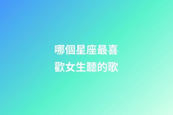 哪個星座最喜歡女生聽的歌-第1張-星座運勢-玄機派