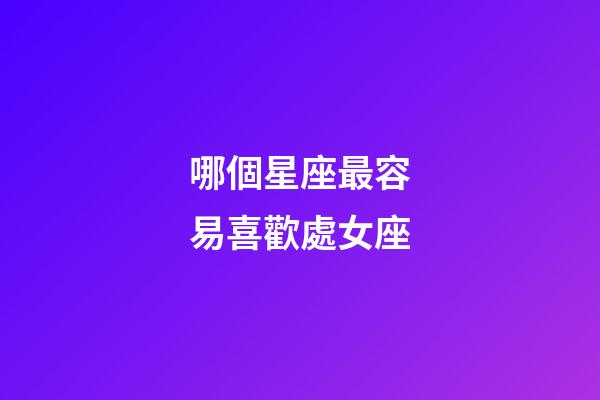 哪個星座最容易喜歡處女座-第1張-星座運勢-玄機派