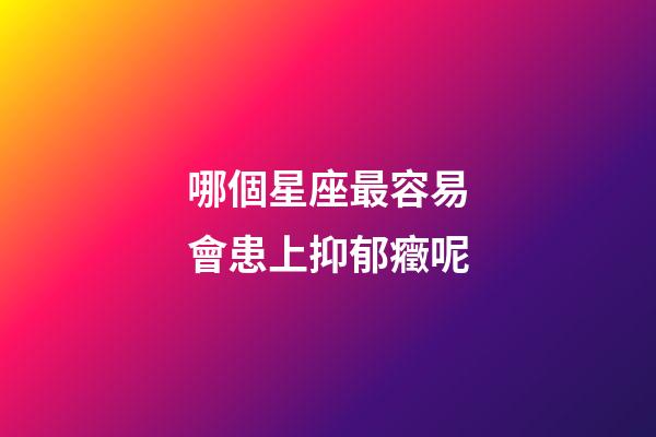哪個星座最容易會患上抑郁癥呢-第1張-星座運勢-玄機派