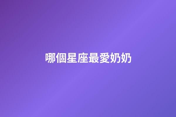 哪個星座最愛奶奶-第1張-星座運勢-玄機派