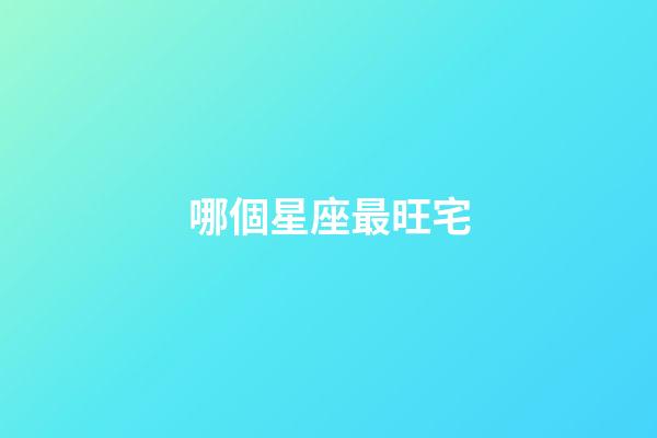 哪個星座最旺宅-第1張-星座運勢-玄機派
