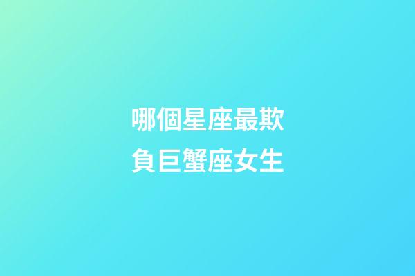 哪個星座最欺負巨蟹座女生-第1張-星座運勢-玄機派