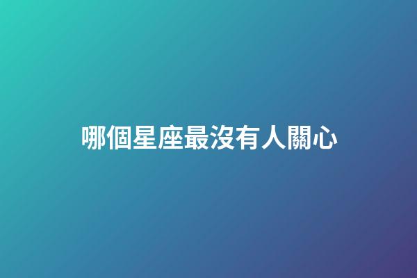 哪個星座最沒有人關心-第1張-星座運勢-玄機派