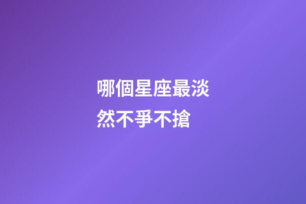 哪個星座最淡然不爭不搶-第1張-星座運勢-玄機派