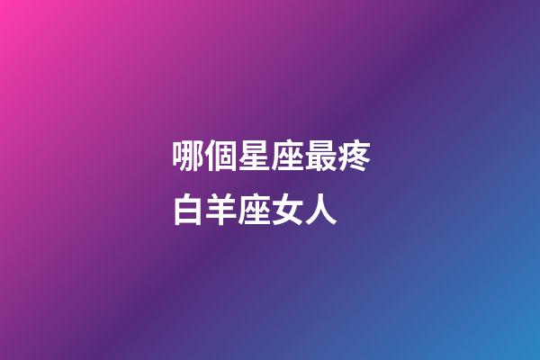 哪個星座最疼白羊座女人-第1張-星座運勢-玄機派
