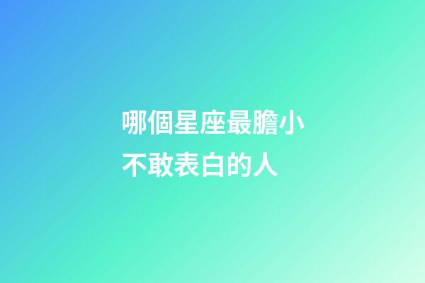哪個星座最膽小不敢表白的人-第1張-星座運勢-玄機派
