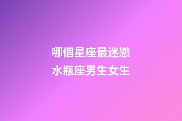 哪個星座最迷戀水瓶座男生女生-第1張-星座運勢-玄機(jī)派