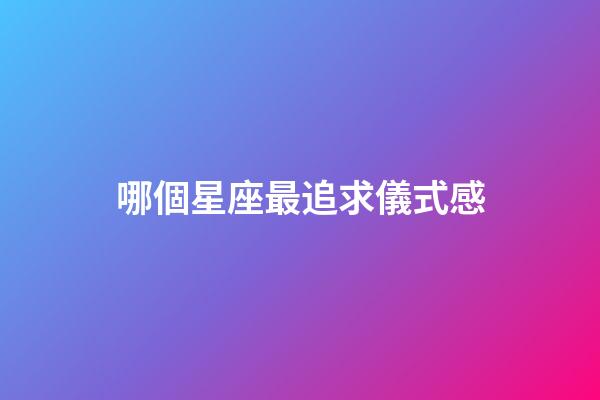 哪個星座最追求儀式感-第1張-星座運勢-玄機派