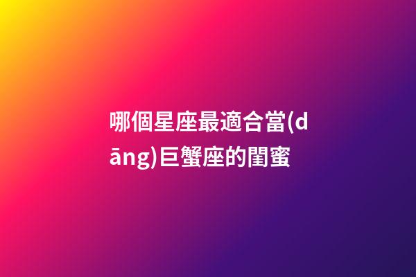 哪個星座最適合當(dāng)巨蟹座的閨蜜-第1張-星座運勢-玄機(jī)派