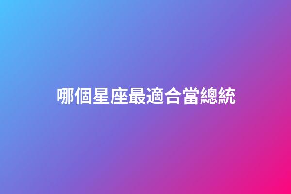 哪個星座最適合當總統-第1張-星座運勢-玄機派
