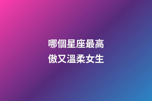 哪個星座最高傲又溫柔女生-第1張-星座運勢-玄機派