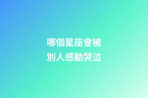 哪個星座會被別人感動哭泣-第1張-星座運勢-玄機派