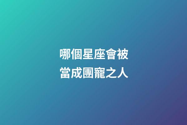 哪個星座會被當成團寵之人-第1張-星座運勢-玄機派