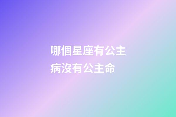 哪個星座有公主病沒有公主命-第1張-星座運勢-玄機派