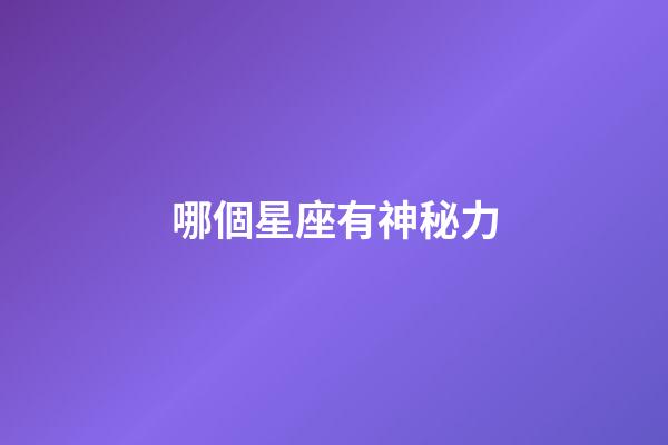 哪個星座有神秘力-第1張-星座運勢-玄機派