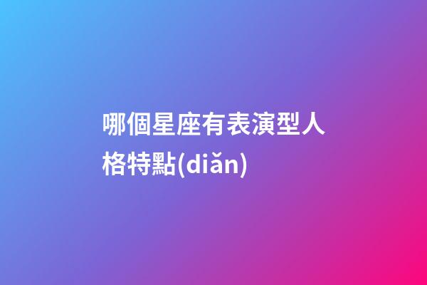 哪個星座有表演型人格特點(diǎn)-第1張-星座運(yùn)勢-玄機(jī)派