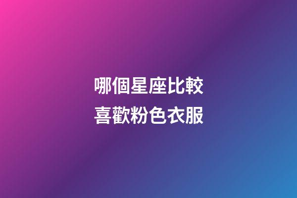哪個星座比較喜歡粉色衣服-第1張-星座運勢-玄機派