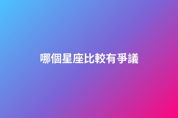 哪個星座比較有爭議-第1張-星座運勢-玄機派