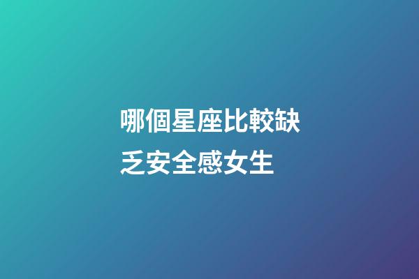 哪個星座比較缺乏安全感女生-第1張-星座運(yùn)勢-玄機(jī)派