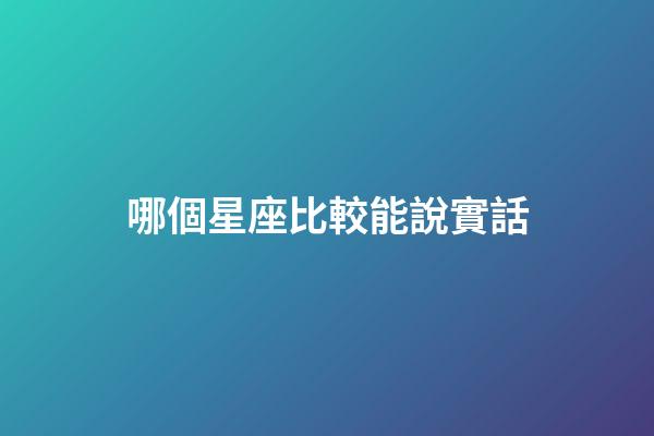 哪個星座比較能說實話-第1張-星座運勢-玄機派